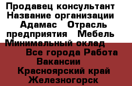 Продавец-консультант › Название организации ­ Адамас › Отрасль предприятия ­ Мебель › Минимальный оклад ­ 26 000 - Все города Работа » Вакансии   . Красноярский край,Железногорск г.